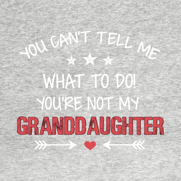 You Can't Tell me what To do You are not My Granddaughter by TEEPHILIC